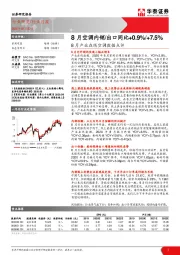 8月产业在线空调数据点评：8月空调内销/出口同比+0.9%/+7.5%