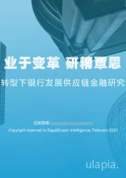 2021数字化转型下银行发展供应链金融研究报告（上篇）：业于变革 研精覃思