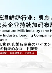 2021年中国低温鲜奶行业：乳制品产业高端升级，龙头企业持续加码布局