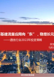 通信行业2022年投资策略：新基建流量应用向“东”，稳增长元宇宙组网计算向“西”