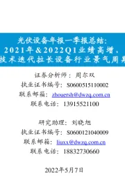 光伏设备年报一季报总结：2021年&2022Q1业绩高增，技术迭代拉长设备行业景气周期