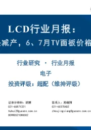LCD行业月报：部分面板龙头减产，6、7月TV面板价格环比跌幅收窄