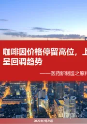 医药新制造之原料药月报2022年6月:咖啡因价格停留高位,上游原材料价格呈回调趋势