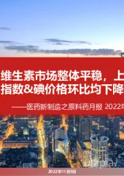 医药新制造之原料药月报2022年9月暨Q3财报总结:维生素市场整体平稳,上游化工品价格指数&碘价格环比均下降