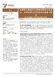 化工行业周报:全球两大能源巨头将建世界级石化项目,万华化学正式官宣对外投资176亿