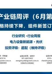 光伏产业链周评（6月第1周）：主产业链价格持续下降，组件新签订单降价显著