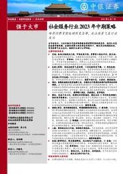 社会服务行业2023年中期策略：场景消费有望延续恢复态势，关注高景气度行业龙头