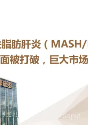 生物医药行业深度：代谢相关脂肪肝炎（MASH/NASH）：无药可治局面被打破，巨大市场需求待挖掘