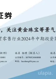 商贸零售行业2024年中期投资策略：顺应消费趋势，关注黄金珠宝等景气赛道优质品牌