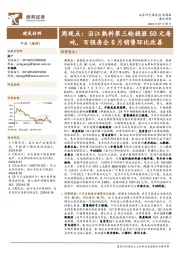 建筑材料行业周观点：沿江熟料第三轮提涨50元每吨，百强房企6月销售环比改善