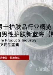 2025年中国男士护肤品行业概览：细分市场崛起，解锁男性护肤新蓝海（精华版）