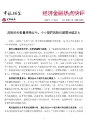 经济金融热点快评2022年第81期（总第744期）：风险机构数量压降过半，中小银行风险化解需持续发力