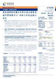 发改委原则同意公司牵头成立国家先进计算创新中心 目标三年攻克核心芯片