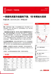 季报点评：一季度风资源欠佳盈利下滑，19年将加大投资