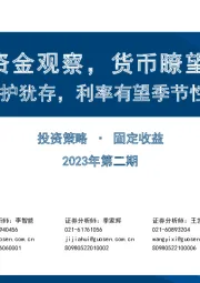 投资策略·固定收益2023年第二期：资金观察，货币瞭望-央行呵护犹存，利率有望季节性下行